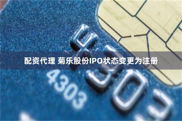 配资代理 菊乐股份IPO状态变更为注册