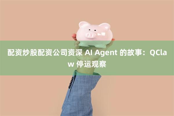 配资炒股配资公司资深 AI Agent 的故事：QClaw 停运观察