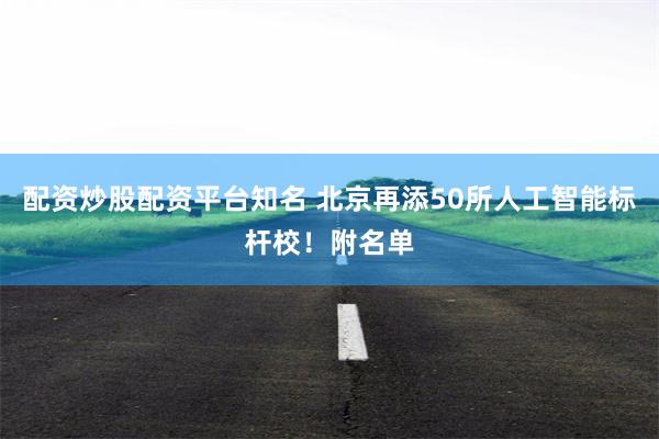 配资炒股配资平台知名 北京再添50所人工智能标杆校!附名单