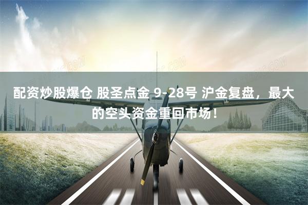 配资炒股爆仓 股圣点金 9-28号 沪金复盘，最大的空头资金重回市场！