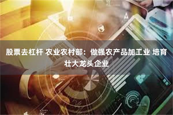 股票去杠杆 农业农村部:做强农产品加工业 培育壮大龙头企业