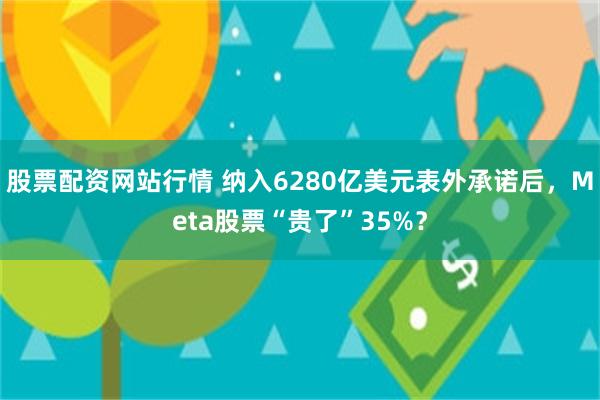 股票配资网站行情 纳入6280亿美元表外承诺后,Meta股票“贵了”35%?