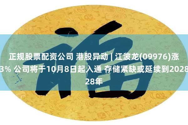 正规股票配资公司 港股异动 | 江波龙(09976)涨超3% 公司将于10月8日起入通 存储紧缺或延续到2028年