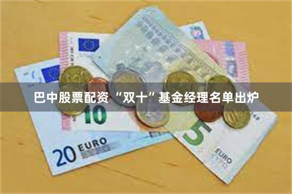 巴中股票配资 “双十”基金经理名单出炉