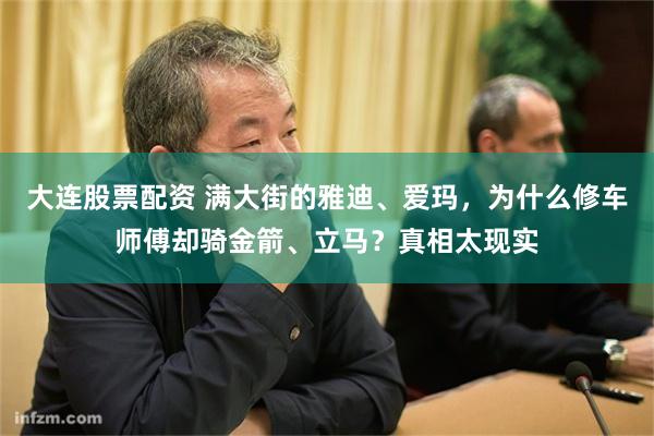 大连股票配资 满大街的雅迪、爱玛，为什么修车师傅却骑金箭、立马？真相太现实