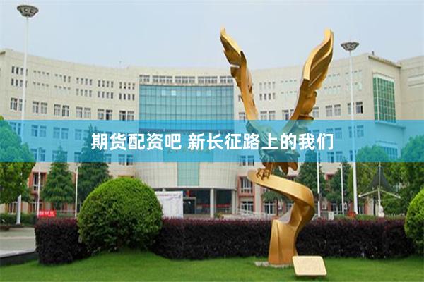 期货配资吧 新长征路上的我们