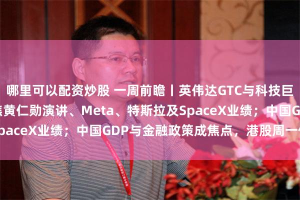 哪里可以配资炒股 一周前瞻丨英伟达GTC与科技巨头财报联袂登场！聚焦黄仁勋演讲、Meta、特斯拉及SpaceX业绩；中国GDP与金融政策成焦点，港股周一休市