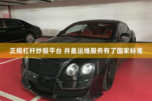 正规杠杆炒股平台 井盖运维服务有了国家标准