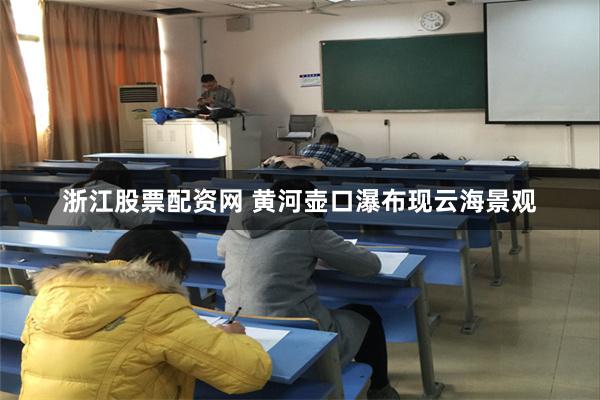 浙江股票配资网 黄河壶口瀑布现云海景观