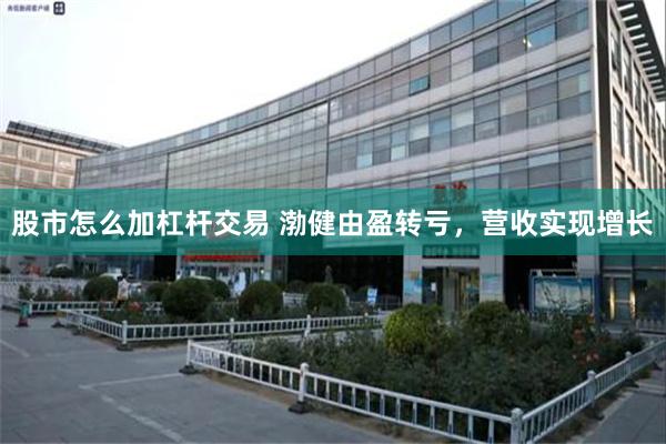 股市怎么加杠杆交易 渤健由盈转亏,营收实现增长