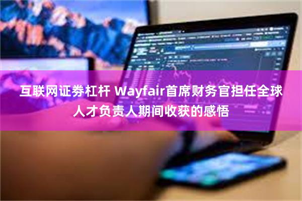 互联网证劵杠杆 Wayfair首席财务官担任全球人才负责人期间收获的感悟
